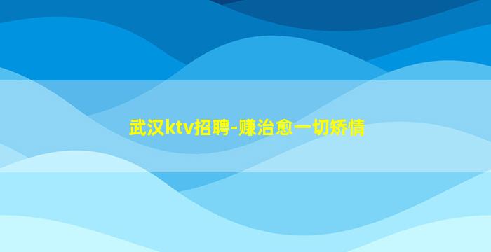 武汉ktv招聘-赚治愈一切矫情